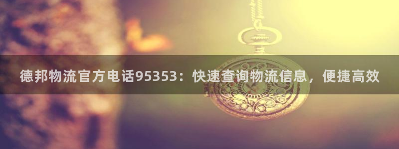 28圈可靠吗：德邦物流官方电话953