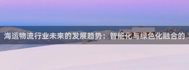 28圈系统自动保护：海运物流行业未来的发展趋势：智能化与绿色