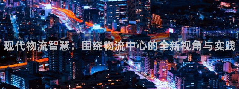 28圈注册网站链接：现代物流智慧：围