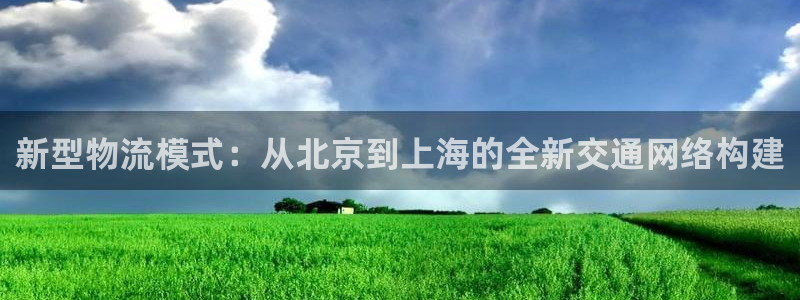 28圈注册步骤：新型物流模式：从北京到上海的全新交通网络构建